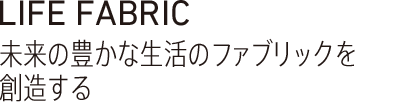 LIFE FABRIC 未来の豊かな生活のファブリックを創造する