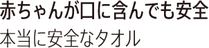 赤ちゃんが口に含んでも安全 本当に安全なタオル